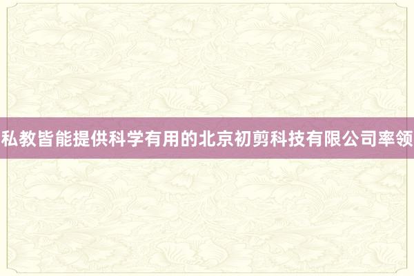 私教皆能提供科学有用的北京初剪科技有限公司率领