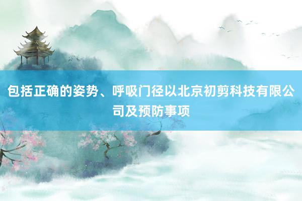 包括正确的姿势、呼吸门径以北京初剪科技有限公司及预防事项