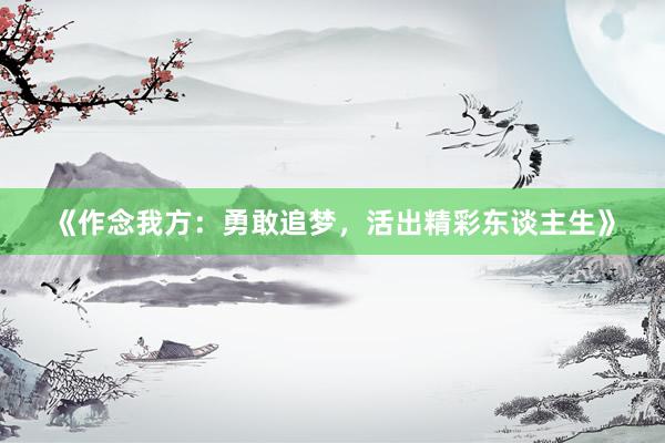 《作念我方：勇敢追梦，活出精彩东谈主生》
