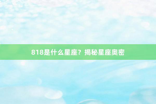818是什么星座？揭秘星座奥密