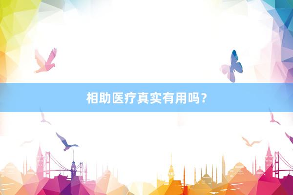相助医疗真实有用吗？