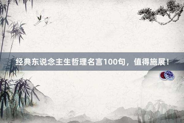 经典东说念主生哲理名言100句，值得施展！